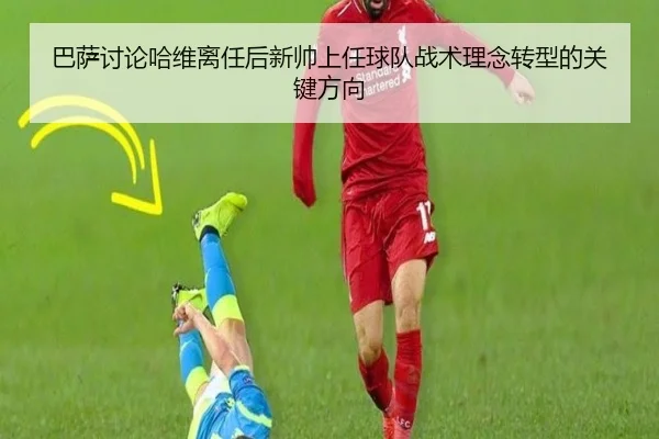 巴萨讨论哈维离任后新帅上任球队战术理念转型的关键方向